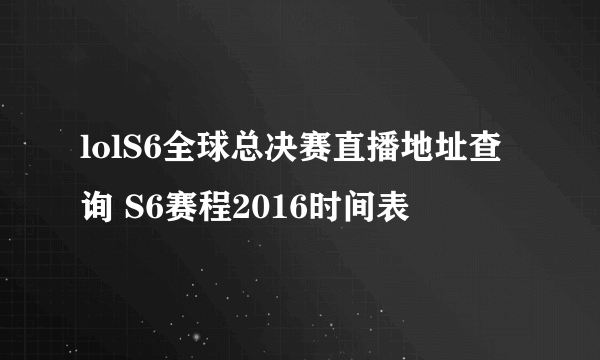 lolS6全球总决赛直播地址查询 S6赛程2016时间表