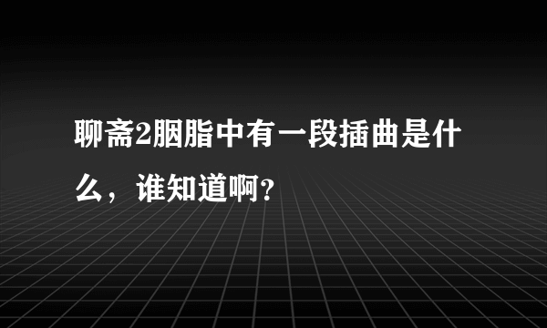 聊斋2胭脂中有一段插曲是什么，谁知道啊？