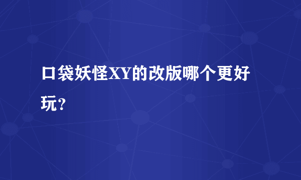 口袋妖怪XY的改版哪个更好玩？