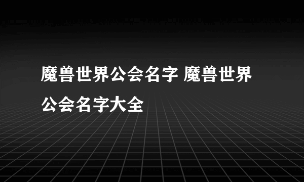 魔兽世界公会名字 魔兽世界公会名字大全