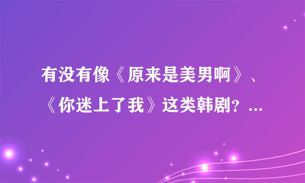 有没有像《原来是美男啊》、《你迷上了我》这类韩剧？最好是偶像剧类型。