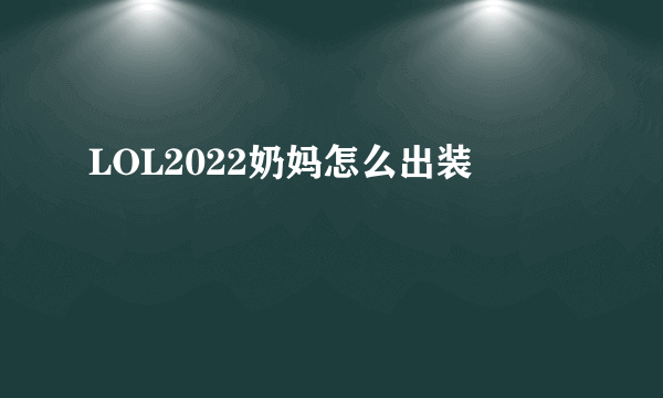 LOL2022奶妈怎么出装