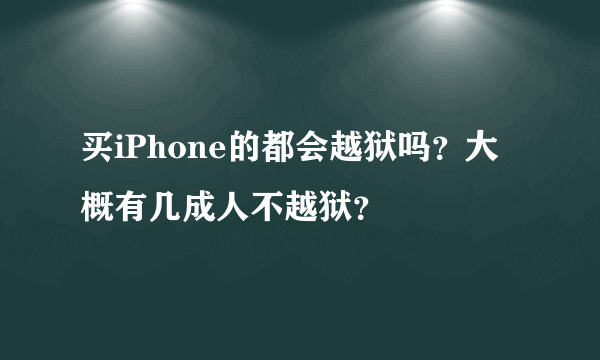 买iPhone的都会越狱吗？大概有几成人不越狱？