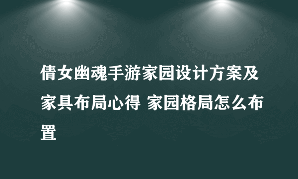 倩女幽魂手游家园设计方案及家具布局心得 家园格局怎么布置