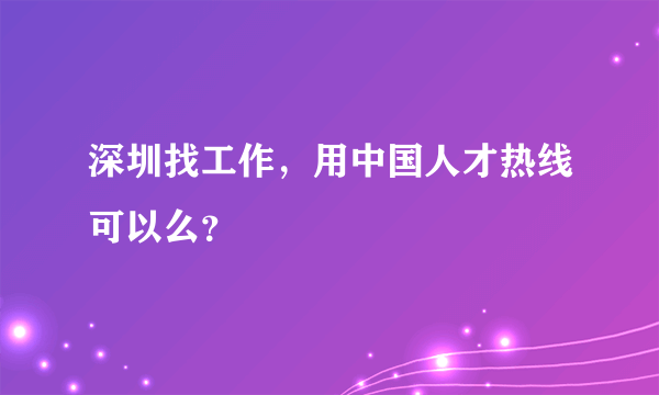 深圳找工作，用中国人才热线可以么？