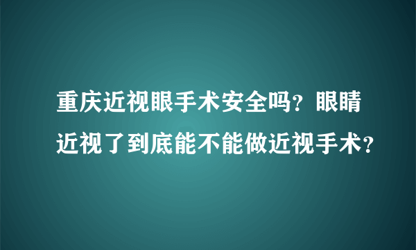 重庆近视眼手术安全吗？眼睛近视了到底能不能做近视手术？