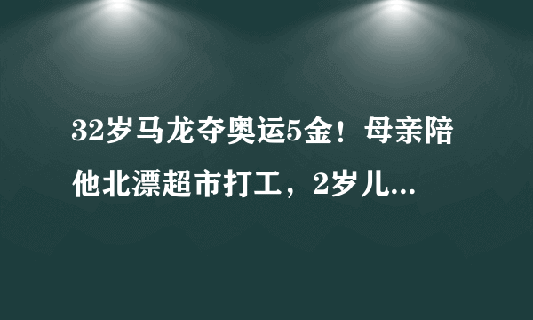 32岁马龙夺奥运5金！母亲陪他北漂超市打工，2岁儿子激励他双圈大满贯