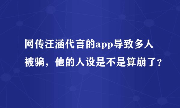 网传汪涵代言的app导致多人被骗，他的人设是不是算崩了？