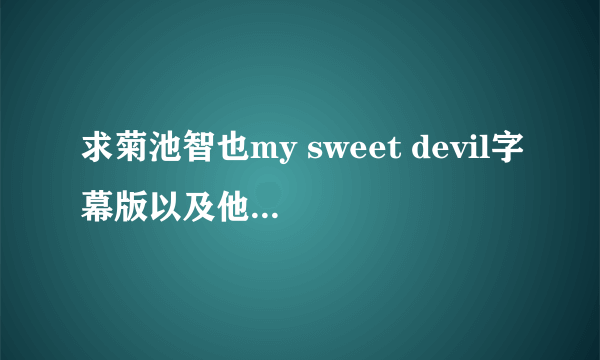 求菊池智也my sweet devil字幕版以及他所有的片子？