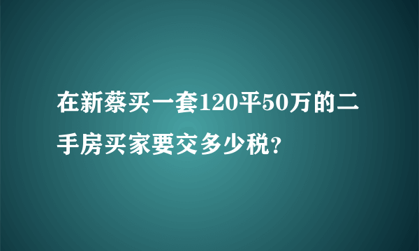 在新蔡买一套120平50万的二手房买家要交多少税？