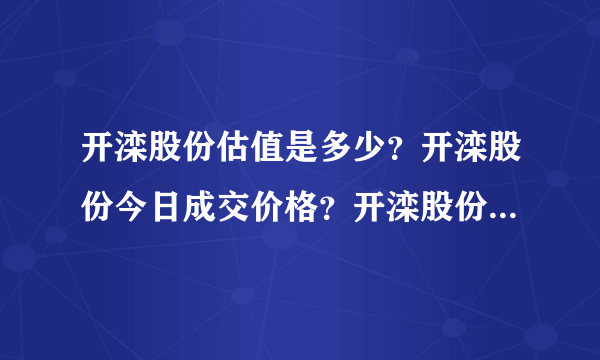 开滦股份估值是多少？开滦股份今日成交价格？开滦股份股吧同花顺？