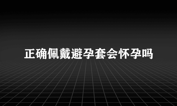 正确佩戴避孕套会怀孕吗