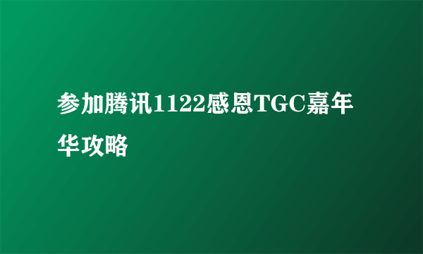 参加腾讯1122感恩TGC嘉年华攻略