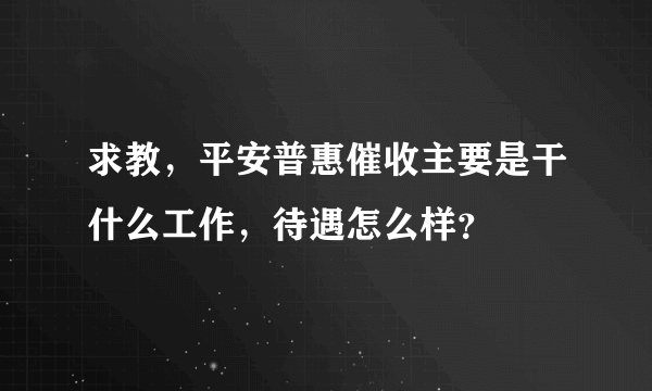 求教，平安普惠催收主要是干什么工作，待遇怎么样？