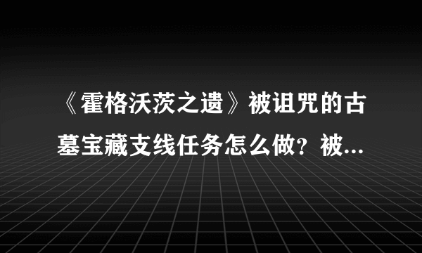 《霍格沃茨之遗》被诅咒的古墓宝藏支线任务怎么做？被诅咒的古墓宝藏支线任务介绍