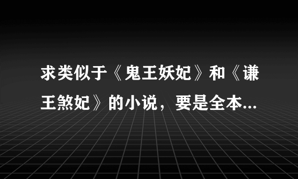 求类似于《鬼王妖妃》和《谦王煞妃》的小说，要是全本的一生一世一双人 要甜文，双强，无虐