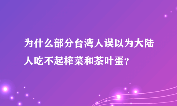 为什么部分台湾人误以为大陆人吃不起榨菜和茶叶蛋？