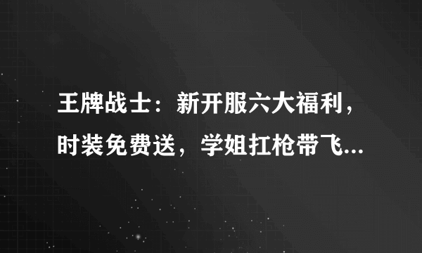 王牌战士：新开服六大福利，时装免费送，学姐扛枪带飞，你怎么评价？