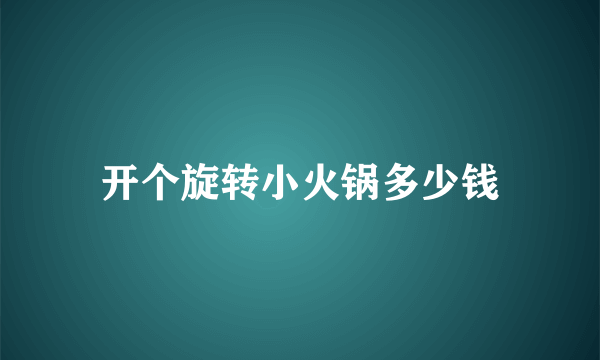 开个旋转小火锅多少钱