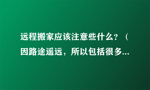 远程搬家应该注意些什么？（因路途遥远，所以包括很多细节的小问题）