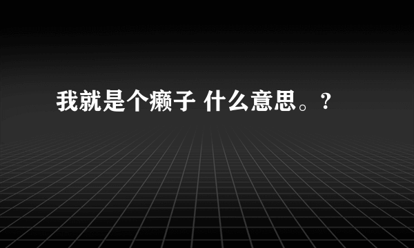 我就是个癞子 什么意思。?