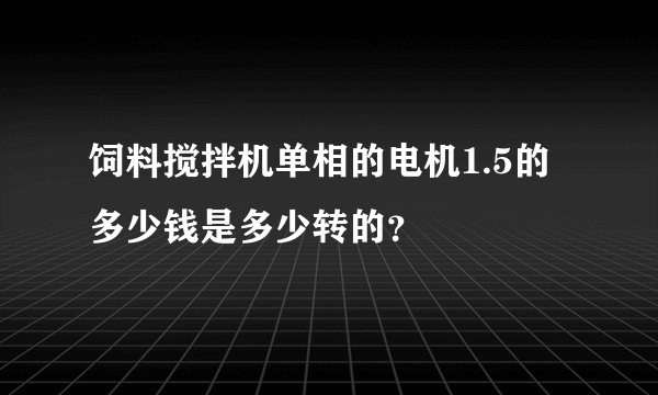 饲料搅拌机单相的电机1.5的多少钱是多少转的？