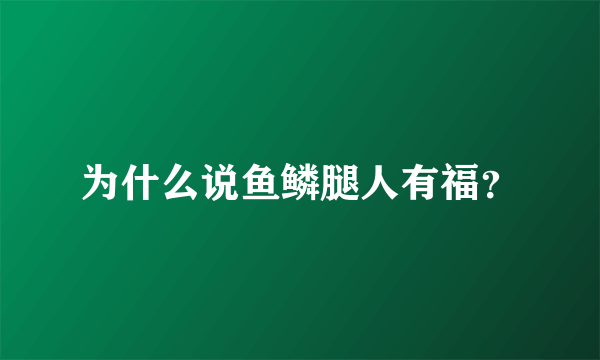 为什么说鱼鳞腿人有福？