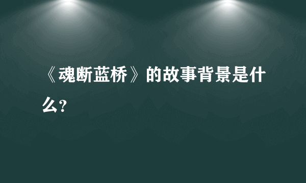 《魂断蓝桥》的故事背景是什么？