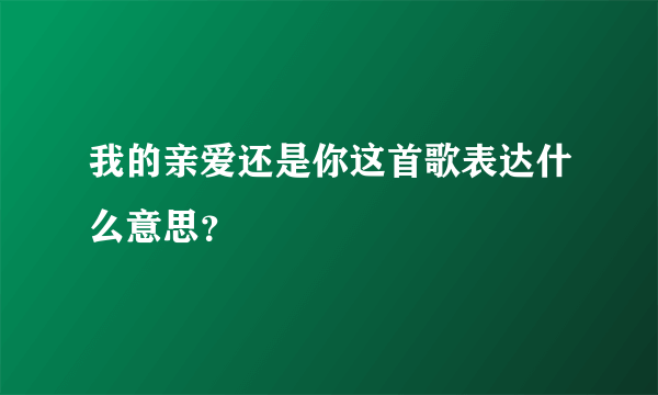 我的亲爱还是你这首歌表达什么意思？