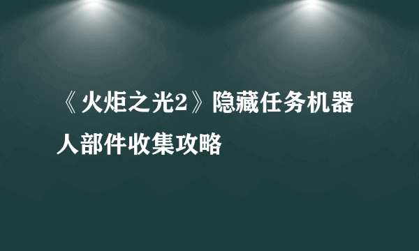 《火炬之光2》隐藏任务机器人部件收集攻略