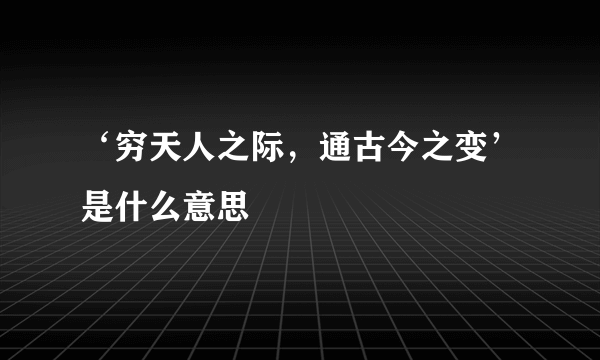 ‘穷天人之际，通古今之变’是什么意思