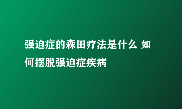 强迫症的森田疗法是什么 如何摆脱强迫症疾病