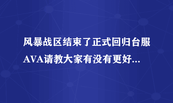 风暴战区结束了正式回归台服AVA请教大家有没有更好用的代理？