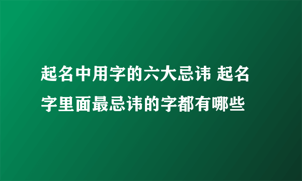 起名中用字的六大忌讳 起名字里面最忌讳的字都有哪些