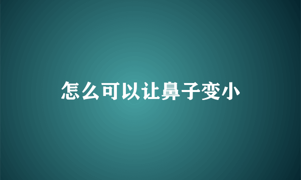 怎么可以让鼻子变小