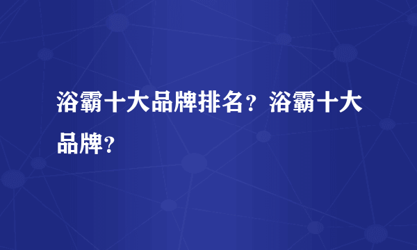 浴霸十大品牌排名？浴霸十大品牌？