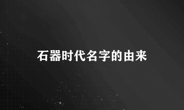 石器时代名字的由来