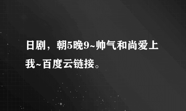 日剧，朝5晚9~帅气和尚爱上我~百度云链接。