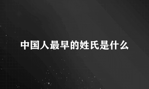 中国人最早的姓氏是什么