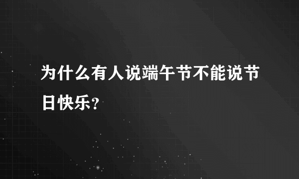 为什么有人说端午节不能说节日快乐？