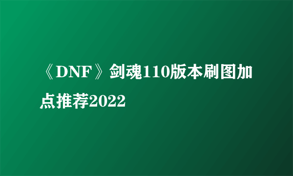 《DNF》剑魂110版本刷图加点推荐2022