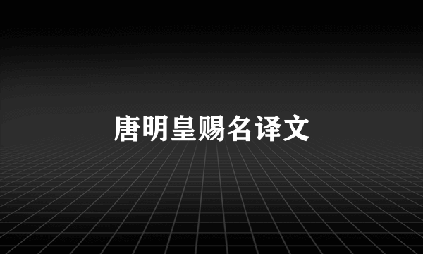 唐明皇赐名译文