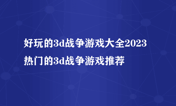 好玩的3d战争游戏大全2023 热门的3d战争游戏推荐