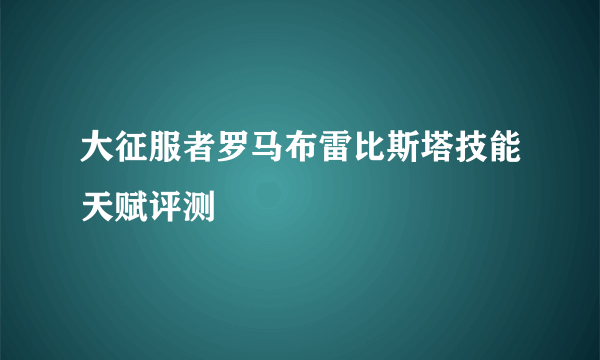 大征服者罗马布雷比斯塔技能天赋评测