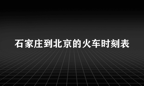 石家庄到北京的火车时刻表