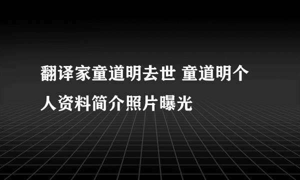 翻译家童道明去世 童道明个人资料简介照片曝光