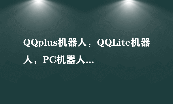 QQplus机器人，QQLite机器人，PC机器人，晨风机器人，第五代机器人哪种好