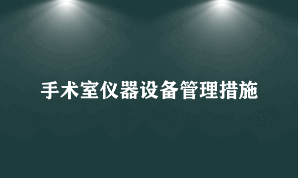 手术室仪器设备管理措施