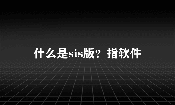 什么是sis版？指软件