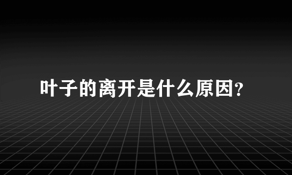 叶子的离开是什么原因？